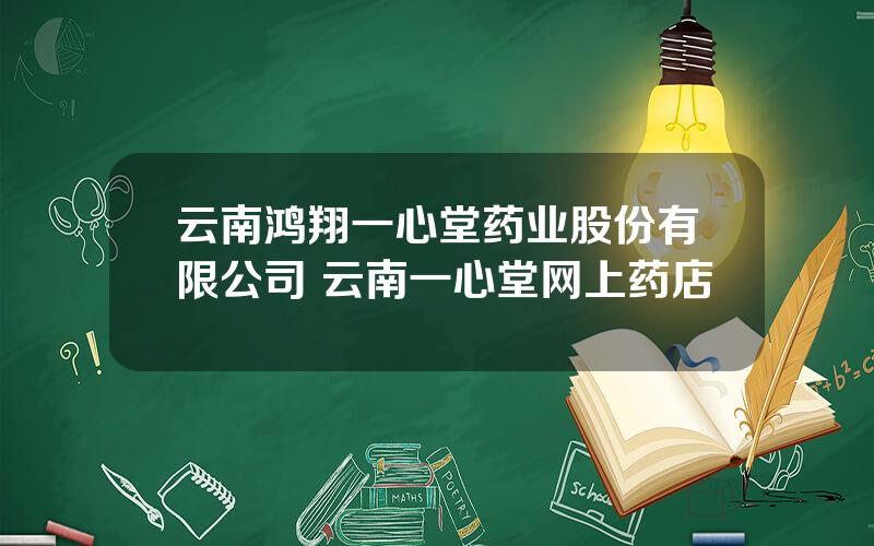 云南鸿翔一心堂药业股份有限公司 云南一心堂网上药店